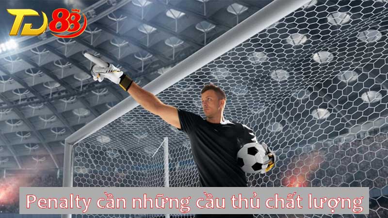 Penalty cần những cầu thủ chất lượng